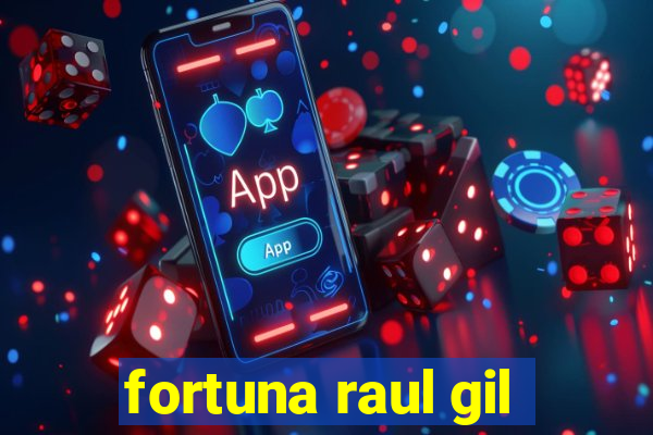 fortuna raul gil
